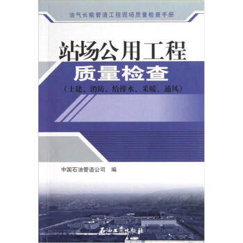 油氣長(zhǎng)輸管道工程現(xiàn)場(chǎng)質(zhì)量檢查手冊(cè)：站場(chǎng)公用工程質(zhì)量檢查（土建、消防、給排水、采暖、通風(fēng)）